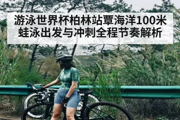 游泳世界杯柏林站覃海洋100米蛙泳出发与冲刺全程节奏解析
